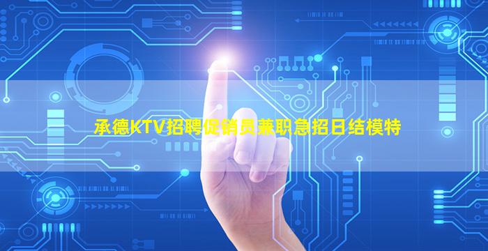 承德KTV招聘促销员兼职急招日结模特