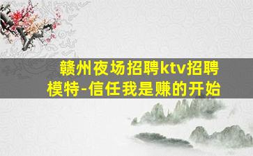 赣州夜场招聘ktv招聘模特-信任我是赚的开始