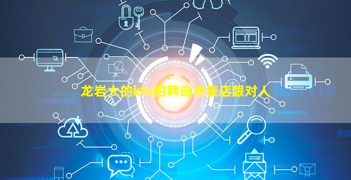 龙岩大的ktv招聘选对夜店跟对人